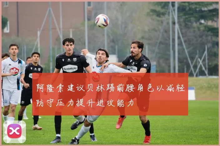 阿隆索建议贝林踢前腰角色以减轻防守压力提升进攻能力