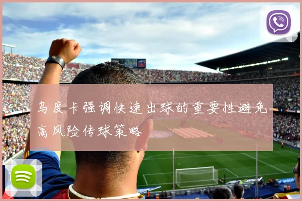 乌度卡强调快速出球的重要性避免高风险传球策略