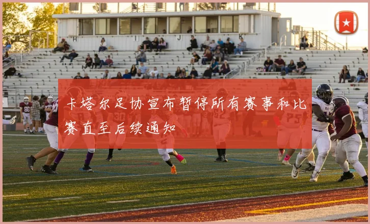 卡塔尔足协宣布暂停所有赛事和比赛直至后续通知