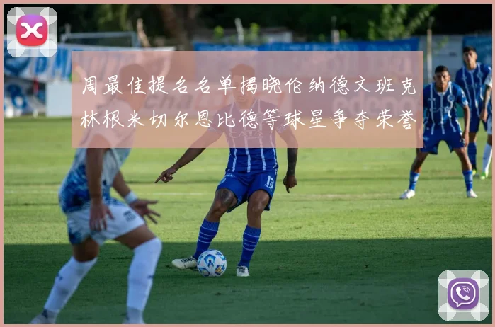 周最佳提名名单揭晓伦纳德文班克林根米切尔恩比德等球星争夺荣誉