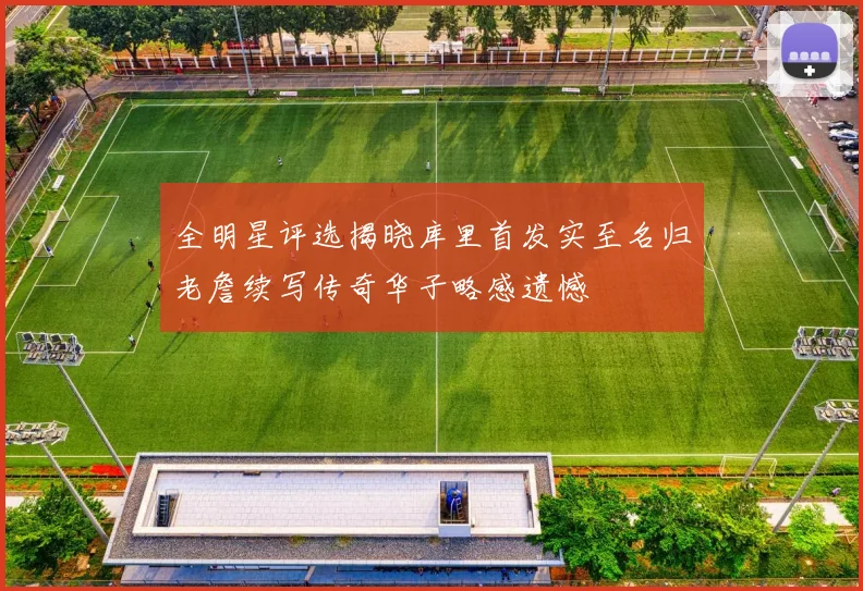 全明星评选揭晓库里首发实至名归老詹续写传奇华子略感遗憾
